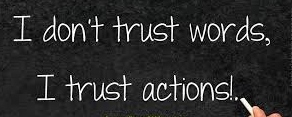 I don't trust words; I trust actions!